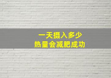 一天摄入多少热量会减肥成功