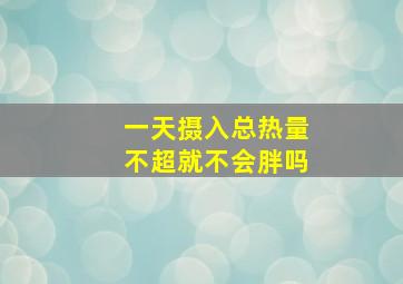 一天摄入总热量不超就不会胖吗