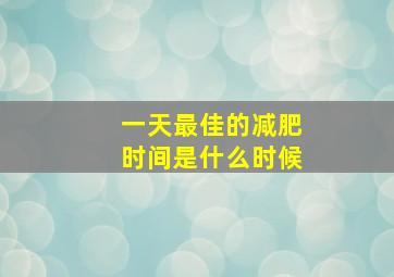 一天最佳的减肥时间是什么时候