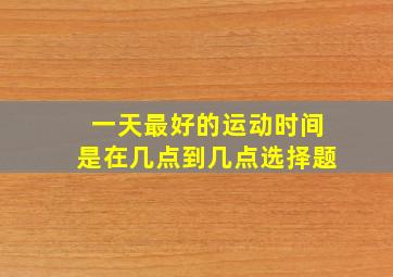 一天最好的运动时间是在几点到几点选择题