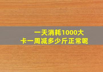 一天消耗1000大卡一周减多少斤正常呢