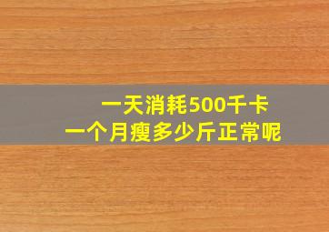 一天消耗500千卡一个月瘦多少斤正常呢