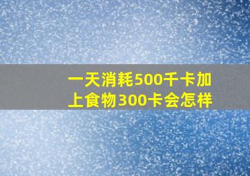 一天消耗500千卡加上食物300卡会怎样