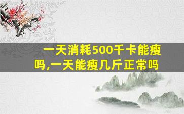 一天消耗500千卡能瘦吗,一天能瘦几斤正常吗