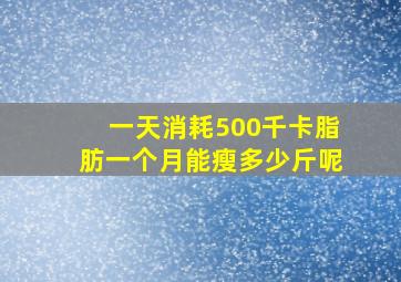 一天消耗500千卡脂肪一个月能瘦多少斤呢