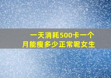 一天消耗500卡一个月能瘦多少正常呢女生