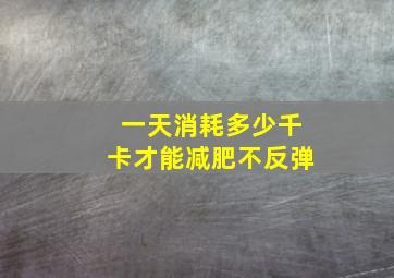 一天消耗多少千卡才能减肥不反弹