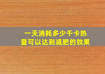 一天消耗多少千卡热量可以达到减肥的效果