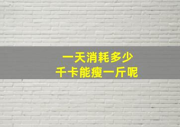 一天消耗多少千卡能瘦一斤呢