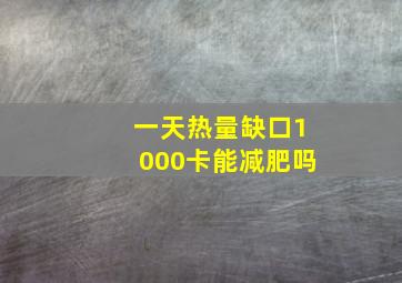 一天热量缺口1000卡能减肥吗