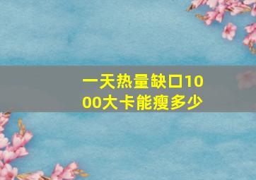 一天热量缺口1000大卡能瘦多少