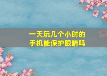 一天玩几个小时的手机能保护眼睛吗