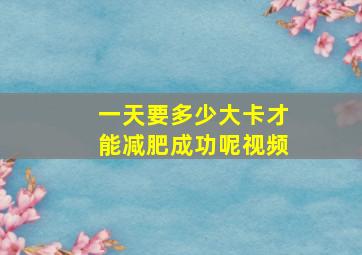 一天要多少大卡才能减肥成功呢视频