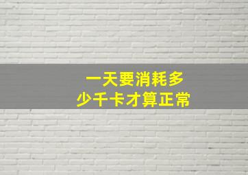 一天要消耗多少千卡才算正常