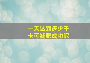 一天达到多少千卡可减肥成功呢