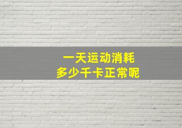 一天运动消耗多少千卡正常呢