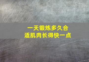 一天锻炼多久合适肌肉长得快一点