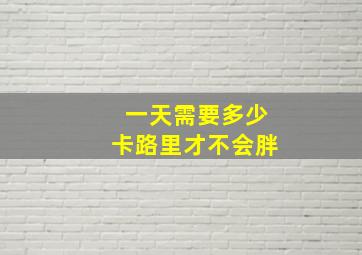 一天需要多少卡路里才不会胖