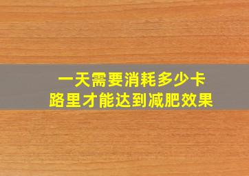 一天需要消耗多少卡路里才能达到减肥效果