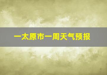 一太原市一周天气预报