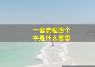 一套流程四个字是什么意思