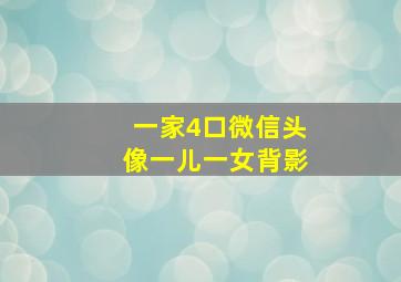 一家4口微信头像一儿一女背影