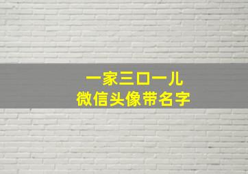 一家三口一儿微信头像带名字