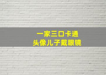 一家三口卡通头像儿子戴眼镜