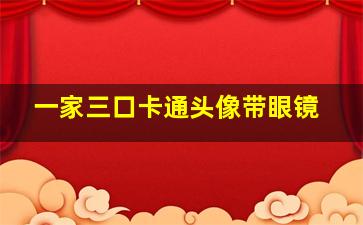 一家三口卡通头像带眼镜