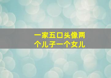 一家五口头像两个儿子一个女儿