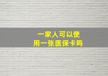 一家人可以使用一张医保卡吗