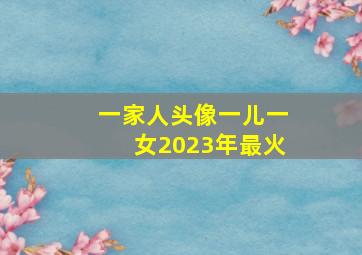 一家人头像一儿一女2023年最火