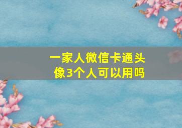 一家人微信卡通头像3个人可以用吗