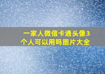 一家人微信卡通头像3个人可以用吗图片大全