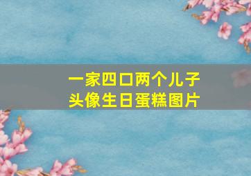 一家四口两个儿子头像生日蛋糕图片