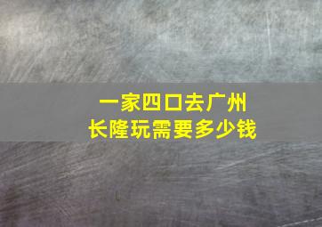 一家四口去广州长隆玩需要多少钱