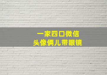 一家四口微信头像俩儿带眼镜