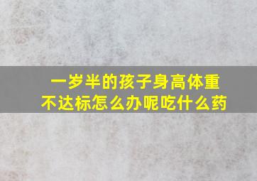 一岁半的孩子身高体重不达标怎么办呢吃什么药