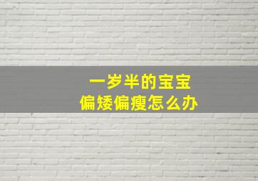 一岁半的宝宝偏矮偏瘦怎么办