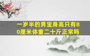 一岁半的男宝身高只有80厘米体重二十斤正常吗