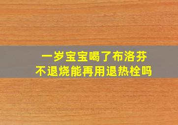 一岁宝宝喝了布洛芬不退烧能再用退热栓吗