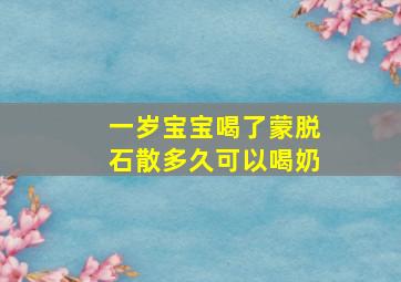 一岁宝宝喝了蒙脱石散多久可以喝奶