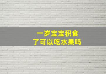 一岁宝宝积食了可以吃水果吗