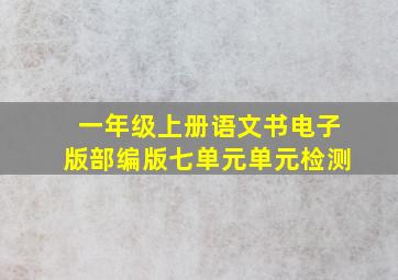 一年级上册语文书电子版部编版七单元单元检测