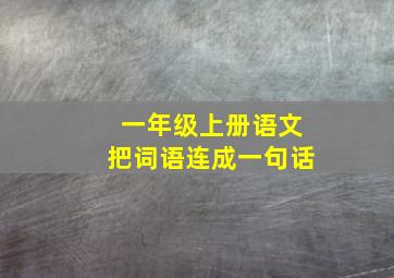 一年级上册语文把词语连成一句话