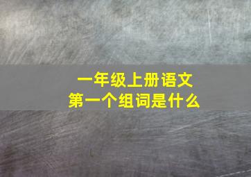 一年级上册语文第一个组词是什么