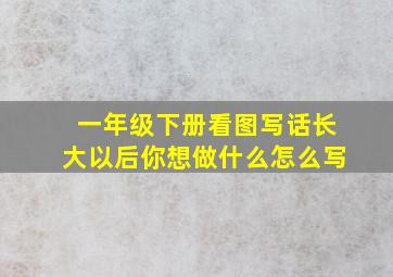 一年级下册看图写话长大以后你想做什么怎么写