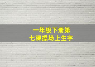 一年级下册第七课操场上生字