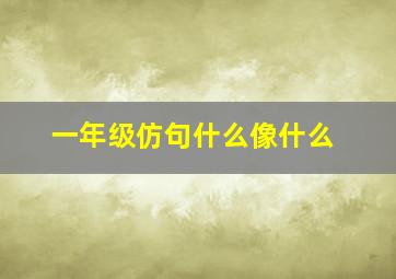 一年级仿句什么像什么