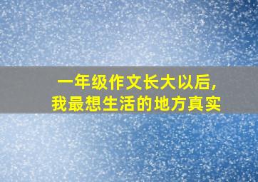 一年级作文长大以后,我最想生活的地方真实